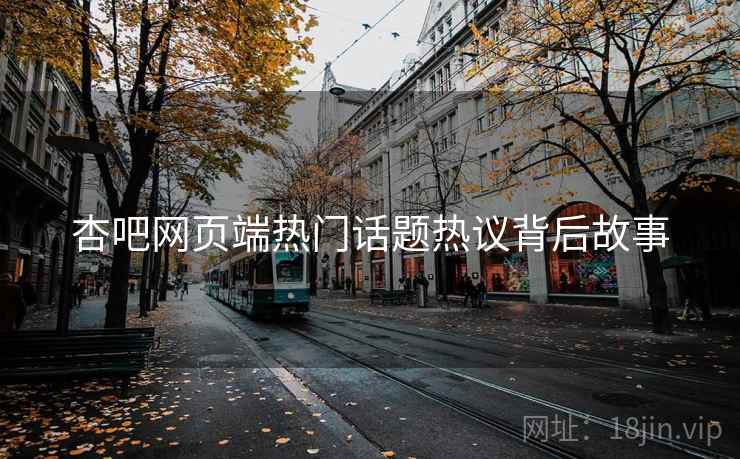 杏吧网页端热门话题热议背后故事