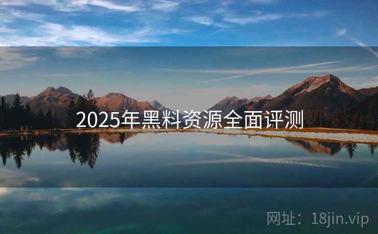 2025年黑料资源全面评测