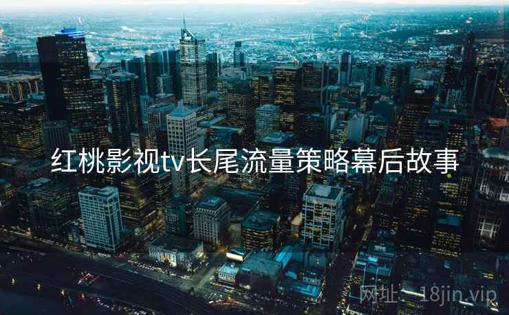红桃影视tv长尾流量策略幕后故事