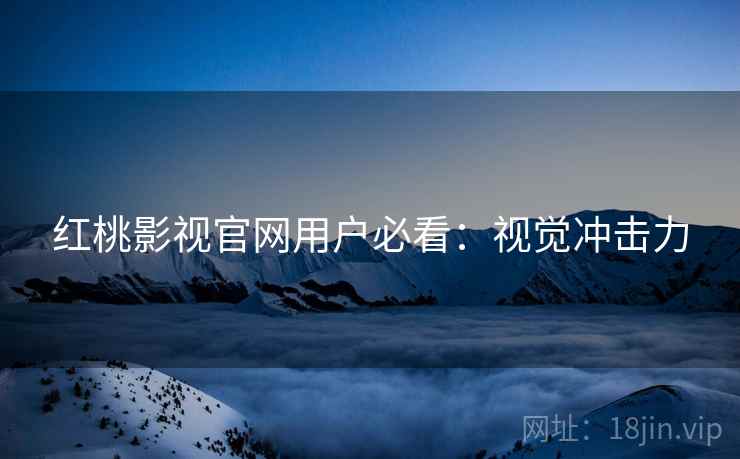 红桃影视官网用户必看：视觉冲击力