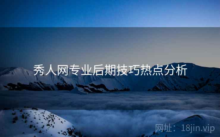 秀人网专业后期技巧热点分析