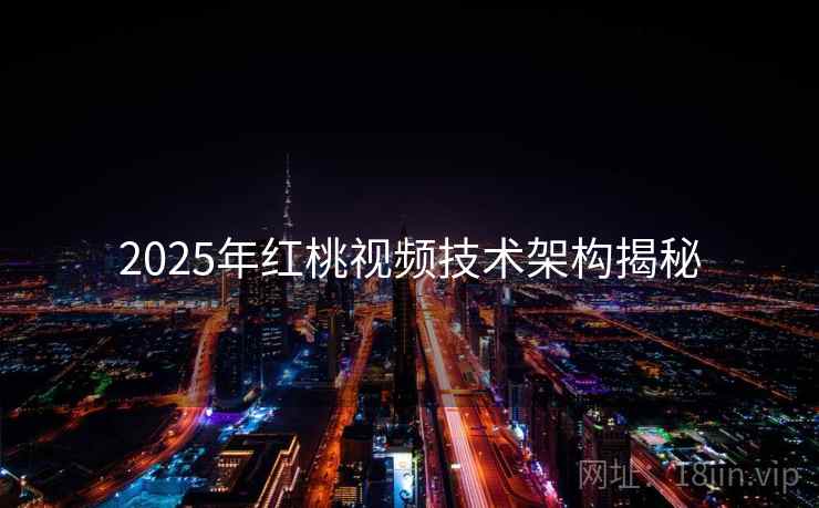 2025年红桃视频技术架构揭秘