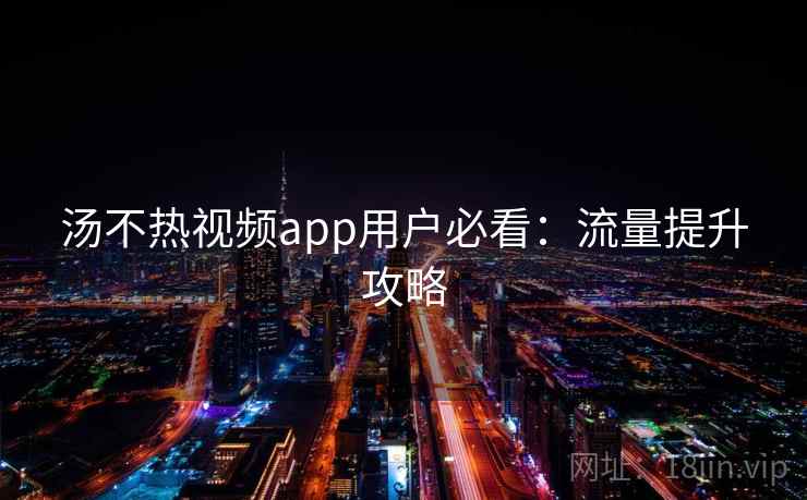 汤不热视频app用户必看：流量提升攻略