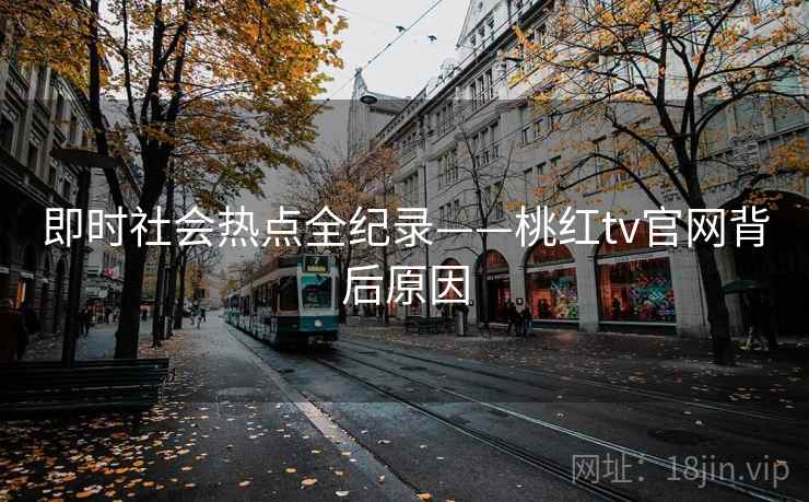 即时社会热点全纪录——桃红tv官网背后原因