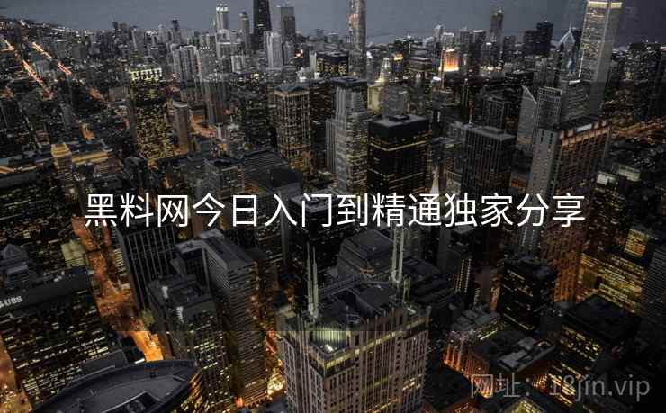 黑料网今日入门到精通独家分享