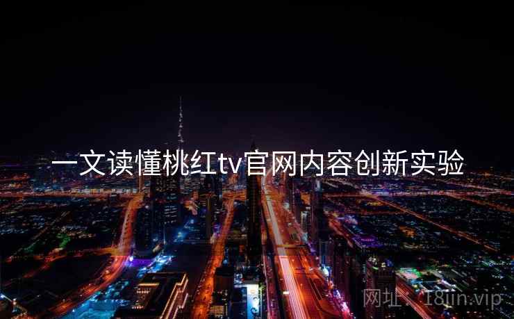 一文读懂桃红tv官网内容创新实验