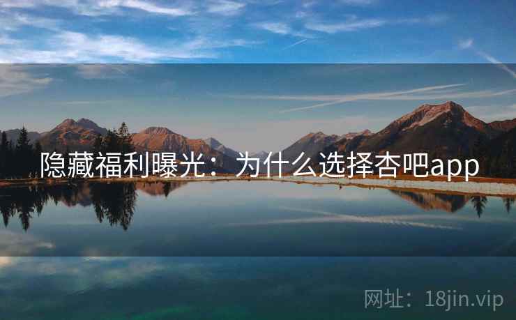 隐藏福利曝光:为什么选择杏吧app