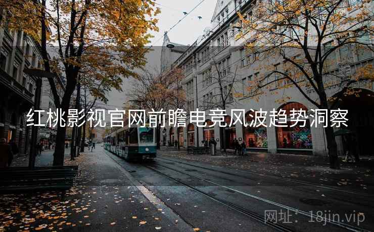 红桃影视官网前瞻电竞风波趋势洞察