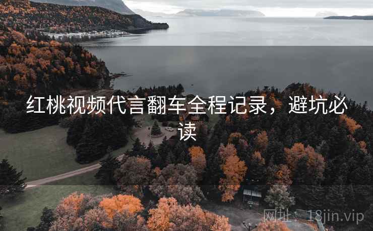 红桃视频代言翻车全程记录,避坑必读