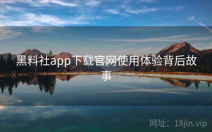 黑料社app下载官网使用体验背后故事
