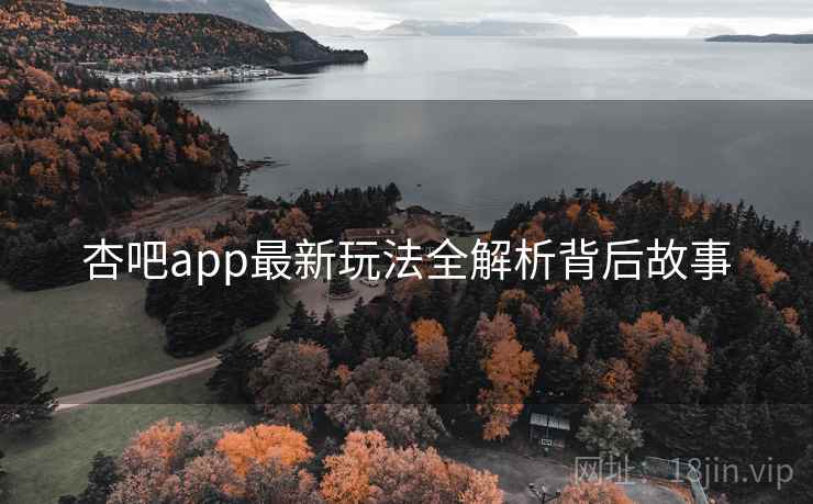 杏吧app最新玩法全解析背后故事
