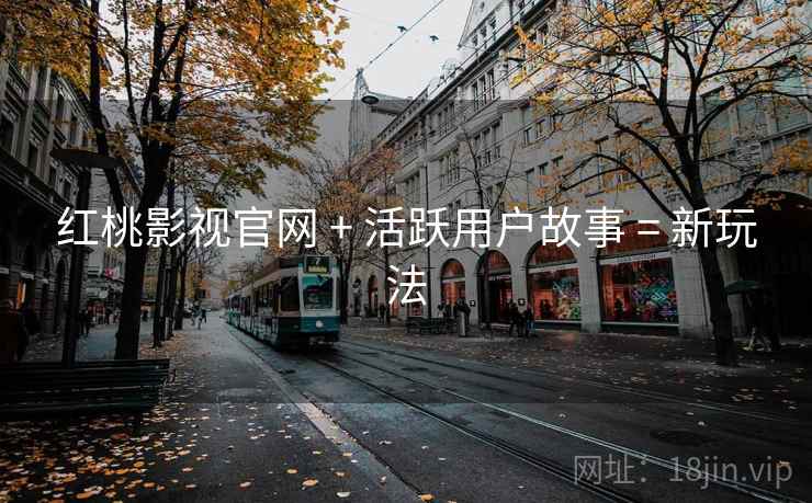 红桃影视官网 + 活跃用户故事 = 新玩法