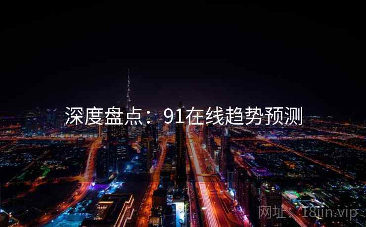 深度盘点:91在线趋势预测