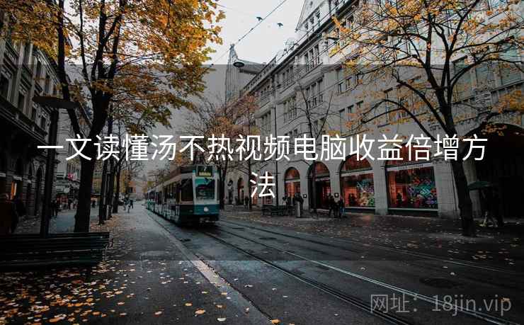 一文读懂汤不热视频电脑收益倍增方法