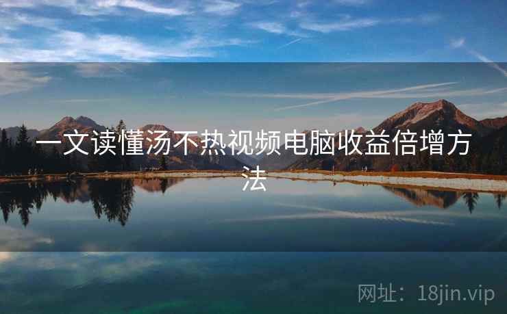 一文读懂汤不热视频电脑收益倍增方法