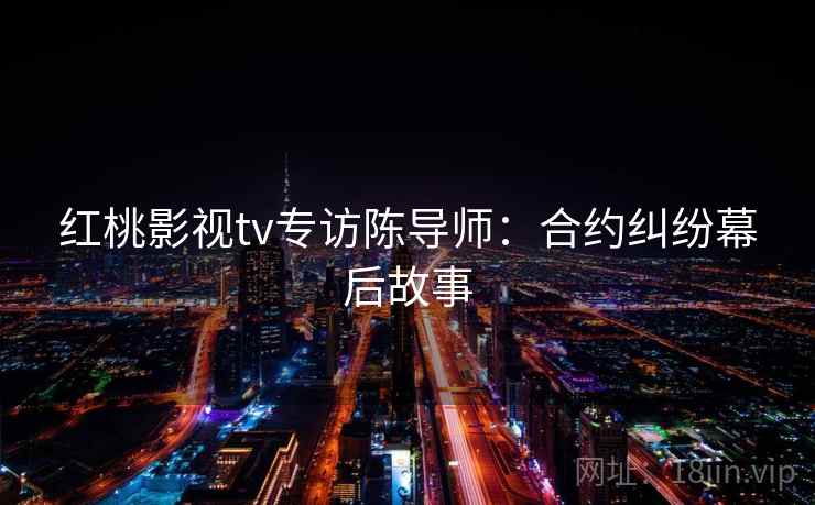 红桃影视tv专访陈导师：合约纠纷幕后故事