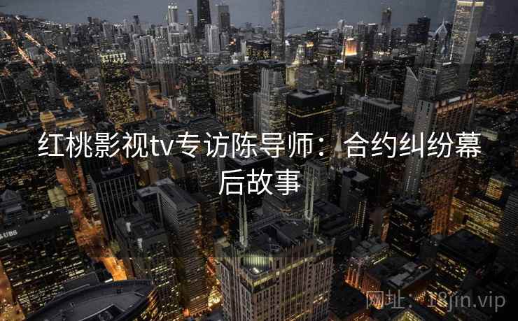 红桃影视tv专访陈导师:合约纠纷幕后故事