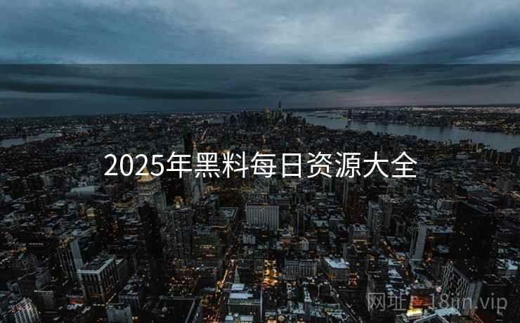 2025年黑料每日资源大全